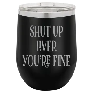 Shut up liver You're fine wine tumbler