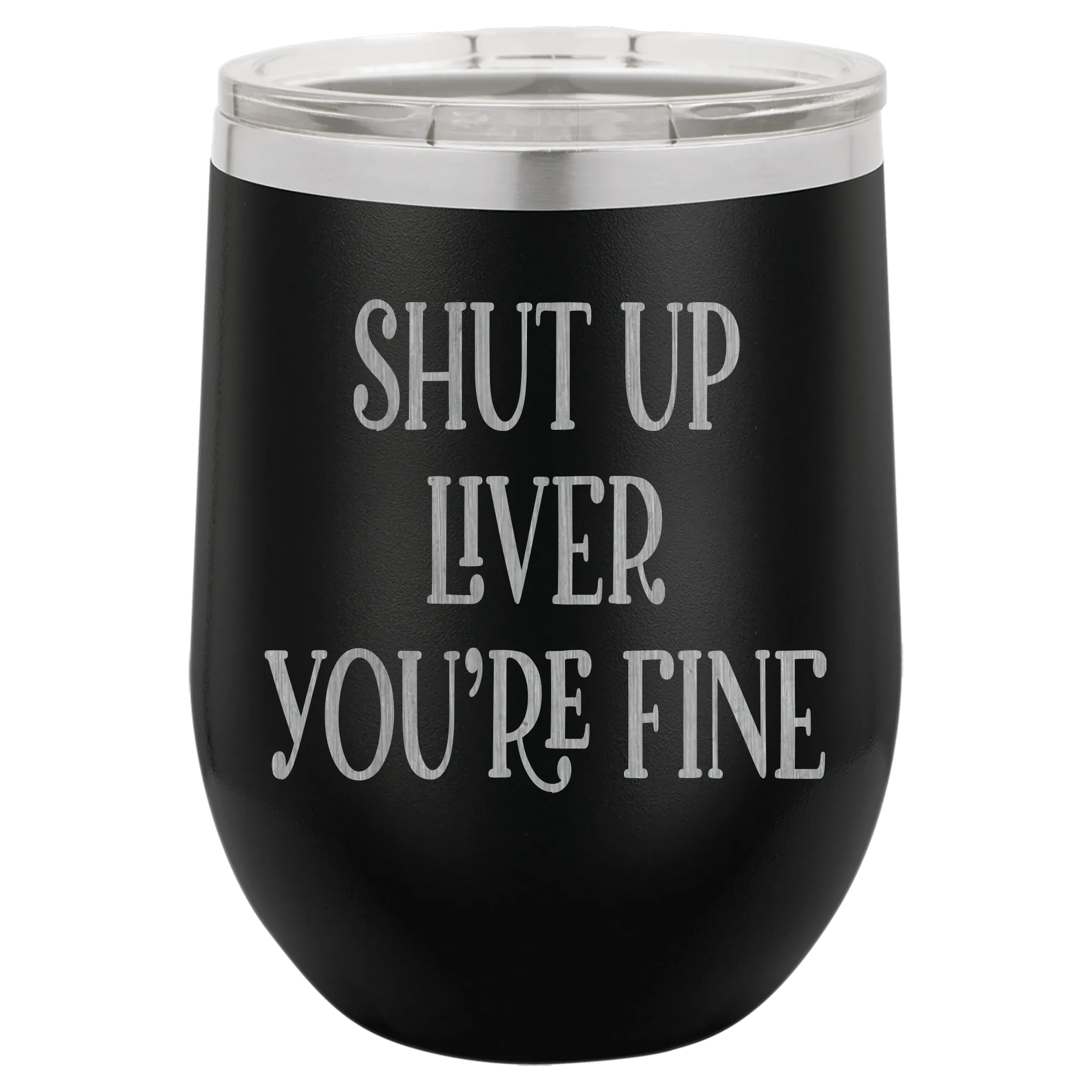 Shut up liver You're fine wine tumbler