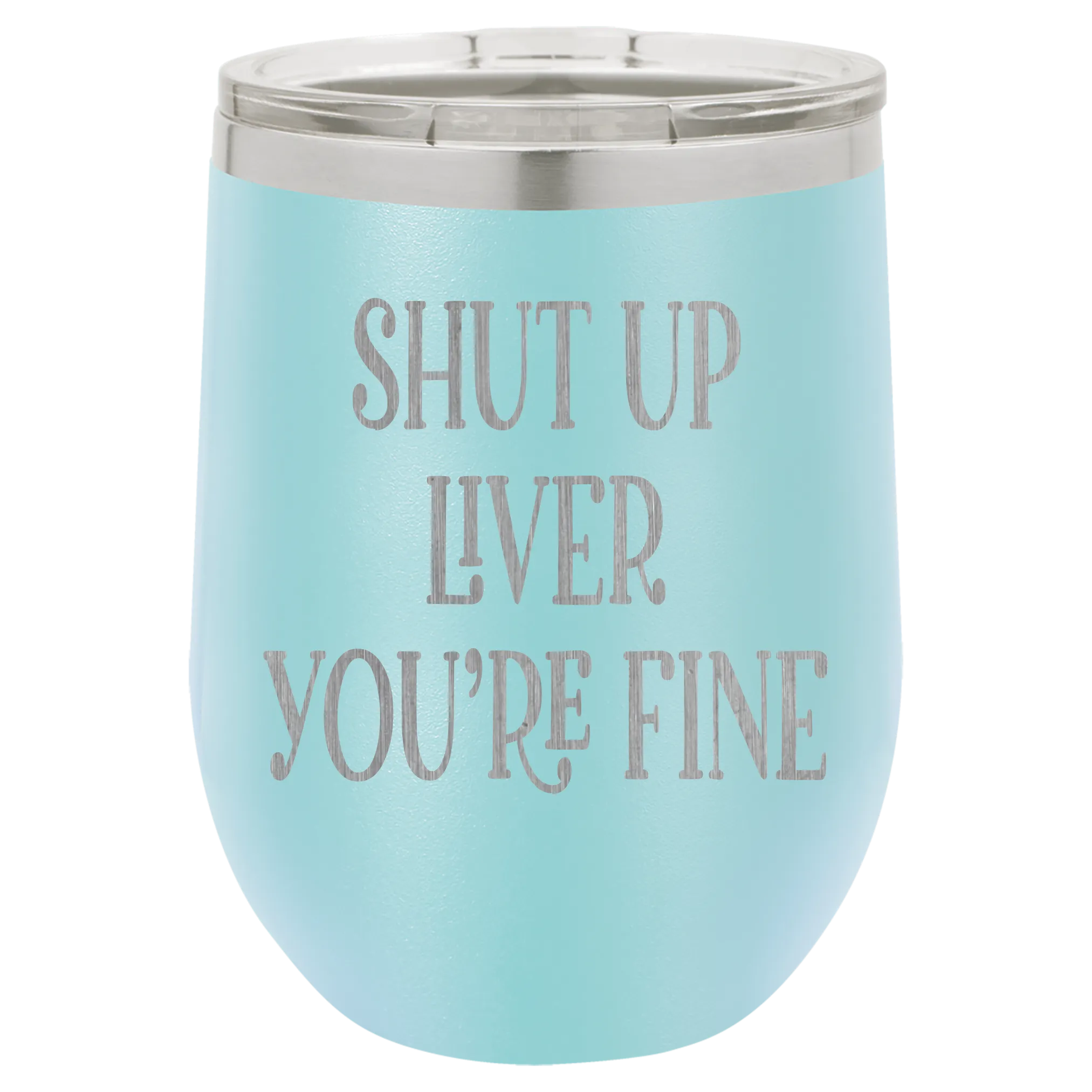 Shut up liver You're fine wine tumbler