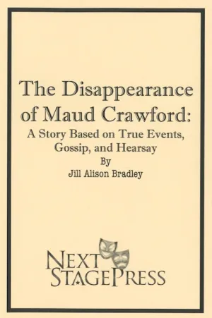THE DISAPPEARANCE OF MAUD CRAWFORD: A STORY BASED ON TRUE EVENTS, GOSSIP, AND HEARSAY by Jill Alison Bradley